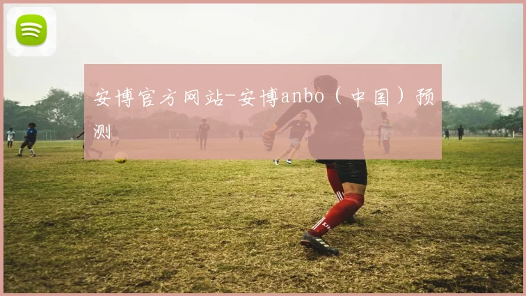 安博官方网站-安博anbo（中国）预测
