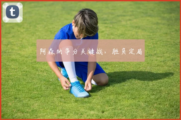 阿森纳争分关键战，胜负定局