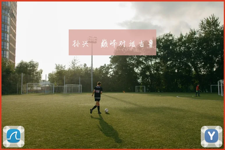 孙兴慜巅峰对话吉鲁