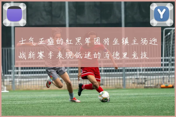 士气正盛的红黑军团将坐镇主场迎战新赛季表现低迷的马德里竞技