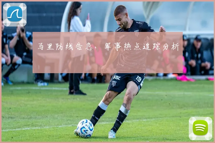 马里防线告急，军事热点追踪分析