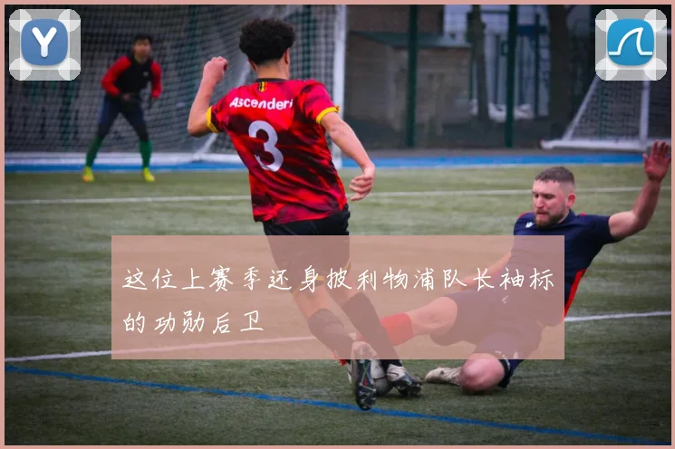 这位上赛季还身披利物浦队长袖标的功勋后卫