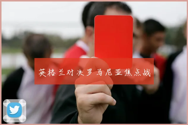 英格兰对决罗马尼亚焦点战