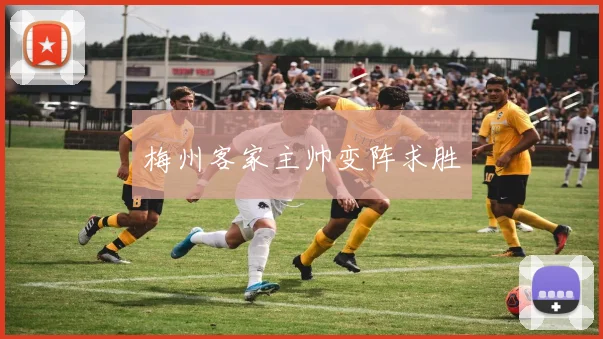 梅州客家主帅变阵求胜
