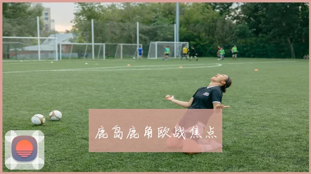 鹿岛鹿角欧战焦点