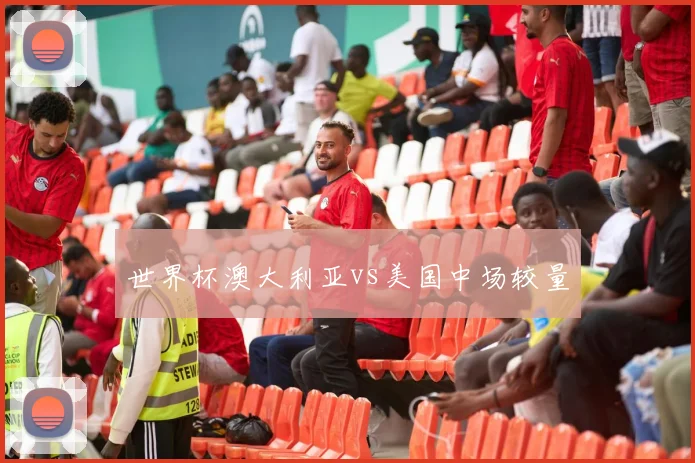 世界杯澳大利亚vs美国中场较量