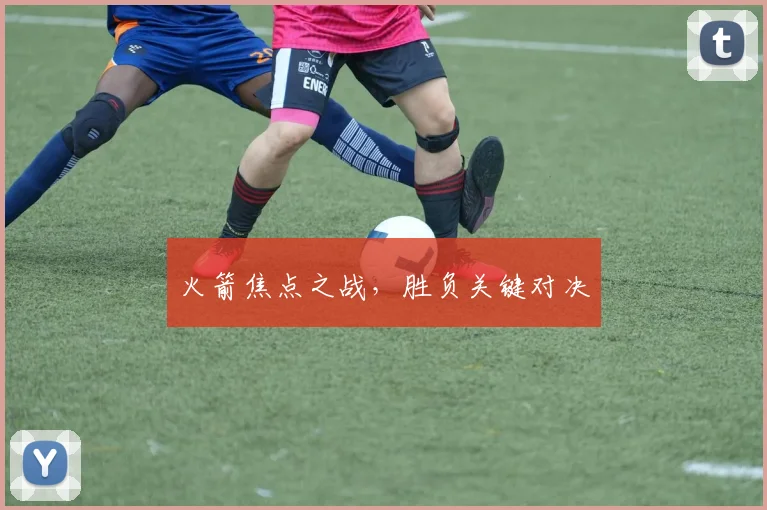 火箭焦点之战，胜负关键对决