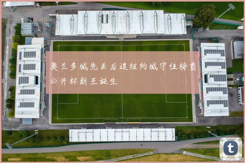 奥兰多城先丢后追纽约城守住榜首公开杯新王诞生