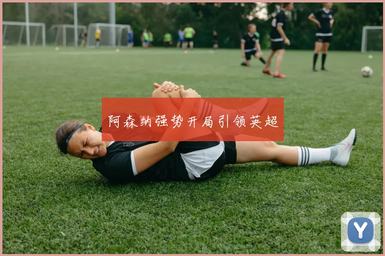 阿森纳强势开局引领英超