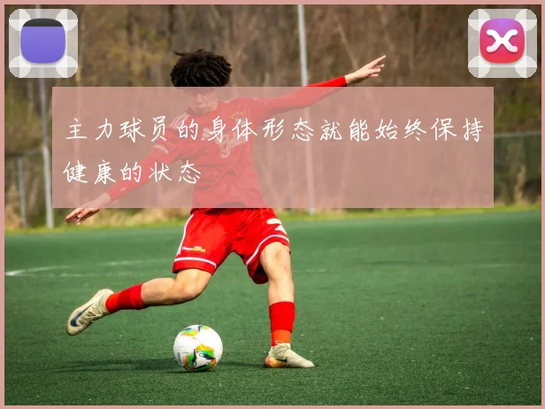 主力球员的身体形态就能始终保持健康的状态