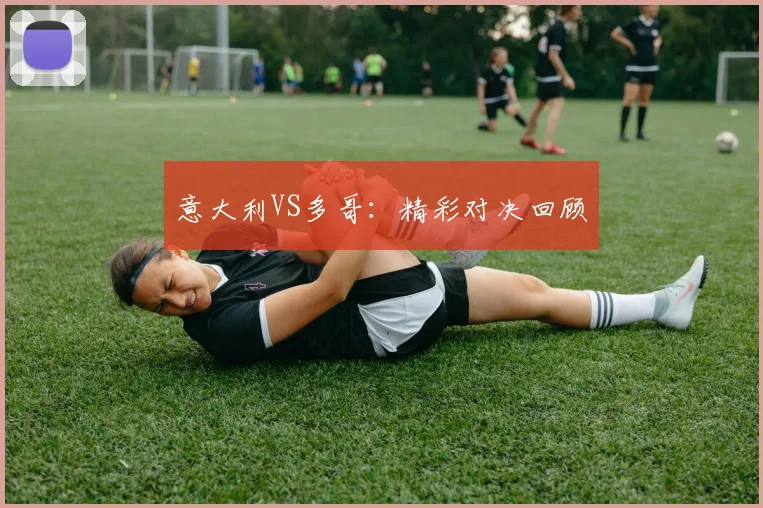 意大利VS多哥：精彩对决回顾