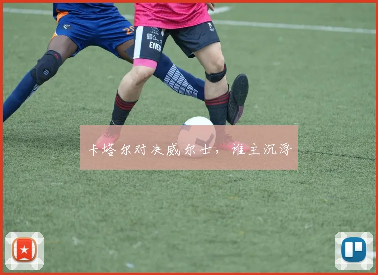 卡塔尔对决威尔士，谁主沉浮