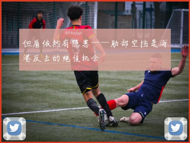 但盾依然有隐患——肋部空挡是海港反击的绝佳机会