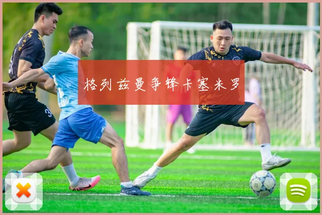 格列兹曼争锋卡塞米罗