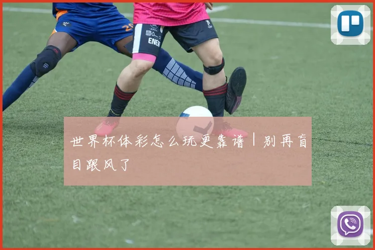 世界杯体彩怎么玩更靠谱｜别再盲目跟风了
