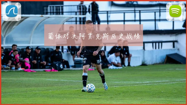 葡体对决阿贾克斯历史战绩