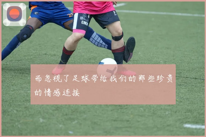 而忽视了足球带给我们的那些珍贵的情感连接