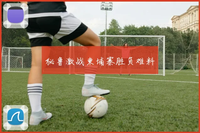 秘鲁激战柬埔寨胜负难料