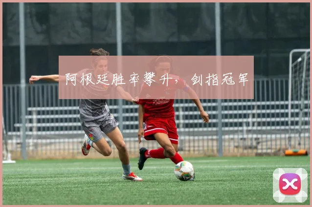 阿根廷胜率攀升，剑指冠军