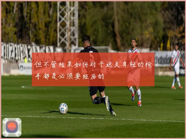 但不管结果如何对于这支年轻的枪手都是必须要经历的