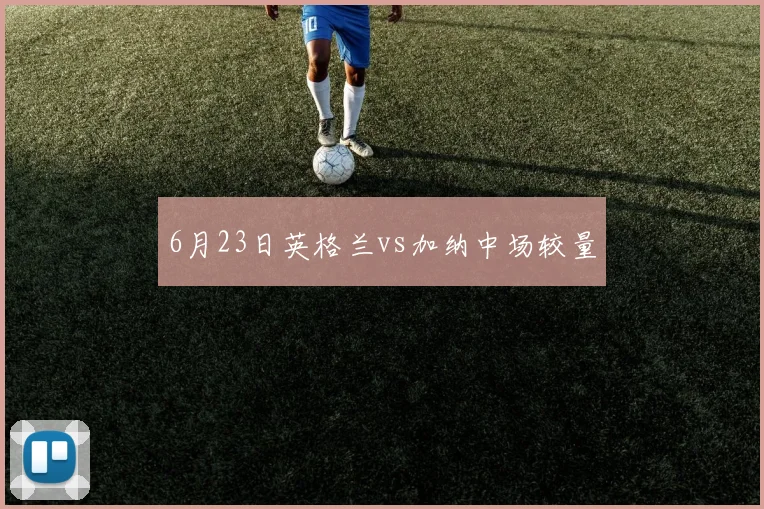 6月23日英格兰vs加纳中场较量