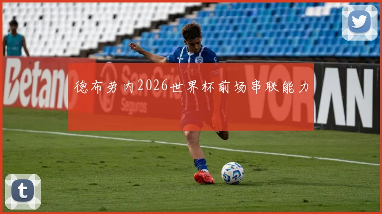 德布劳内2026世界杯前场串联能力