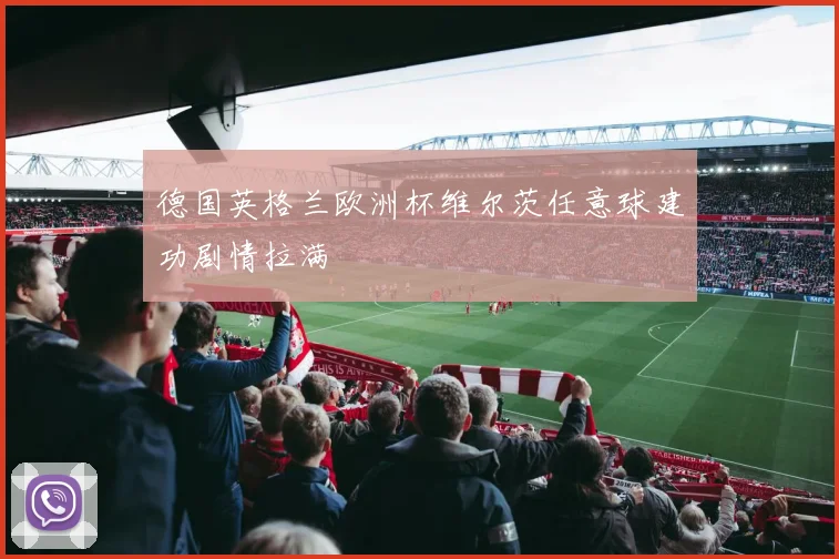 德国英格兰欧洲杯维尔茨任意球建功剧情拉满