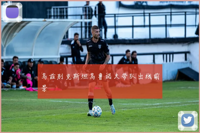 乌兹别克斯坦乌鲁诺夫带队出线前景