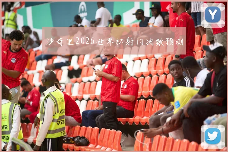 沙奇里2026世界杯射门次数预测