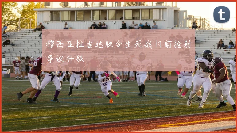 穆西亚拉吉达联合生死战门前抢射争议升级