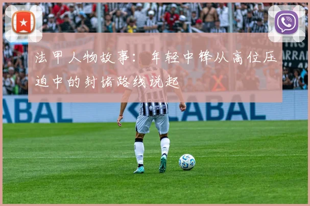 法甲人物故事：年轻中锋从高位压迫中的封堵路线说起