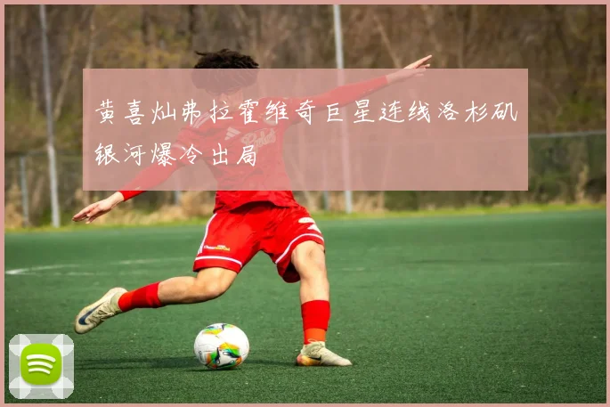 黄喜灿弗拉霍维奇巨星连线洛杉矶银河爆冷出局