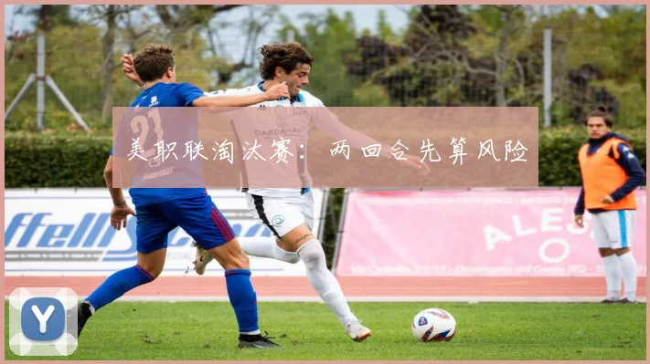 美职联淘汰赛：两回合先算风险
