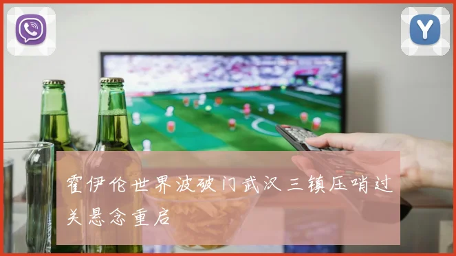 霍伊伦世界波破门武汉三镇压哨过关悬念重启