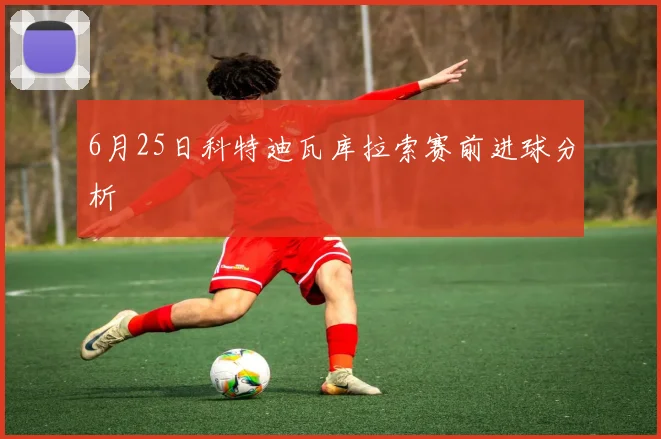 6月25日科特迪瓦库拉索赛前进球分析