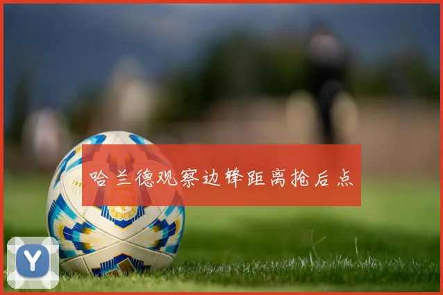 哈兰德观察边锋距离抢后点