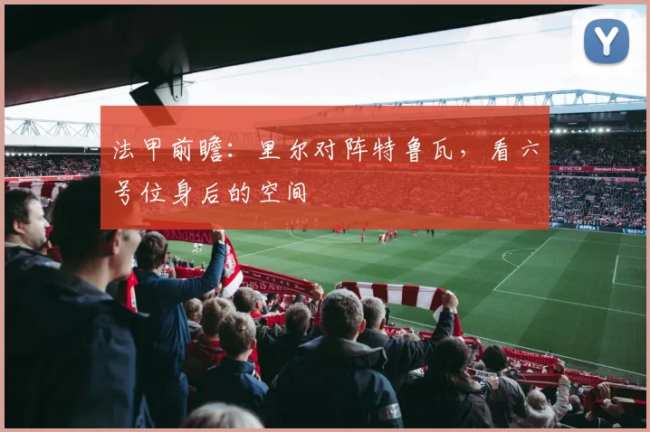 法甲前瞻：里尔对阵特鲁瓦，看六号位身后的空间