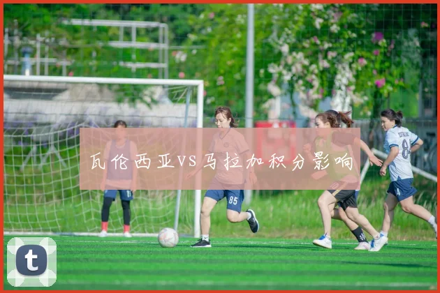 瓦伦西亚vs马拉加积分影响