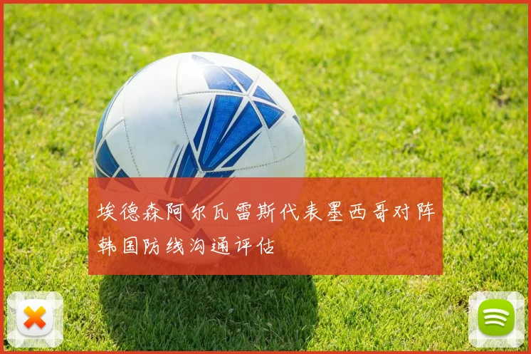 埃德森阿尔瓦雷斯代表墨西哥对阵韩国防线沟通评估