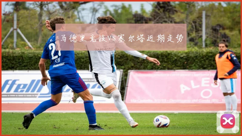 马德里竞技vs塞尔塔近期走势