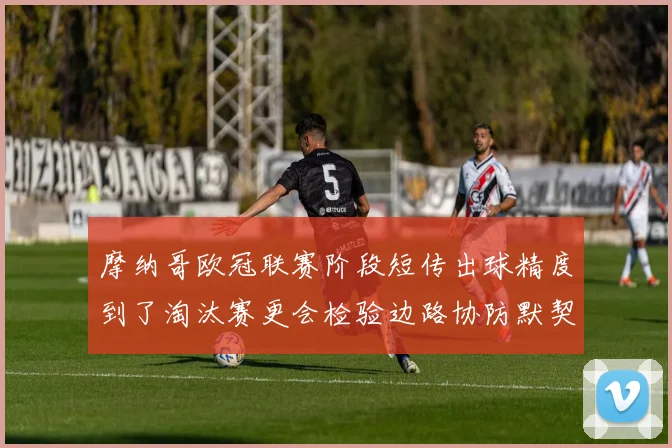 摩纳哥欧冠联赛阶段短传出球精度到了淘汰赛更会检验边路协防默契