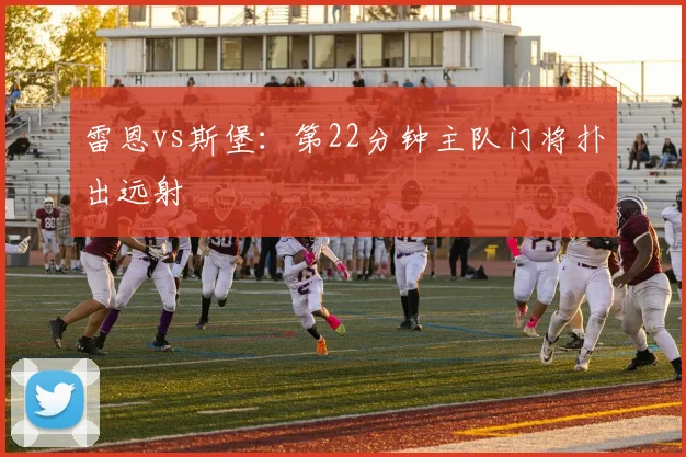 雷恩vs斯堡：第22分钟主队门将扑出远射