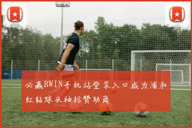 必赢BWIN手机站登录入口成为浦和红钻球衣袖标赞助商