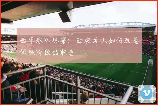 西甲球队观察：西班牙人如何改善保级阶段的取舍