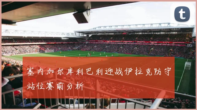 塞内加尔库利巴利迎战伊拉克防守站位赛前分析