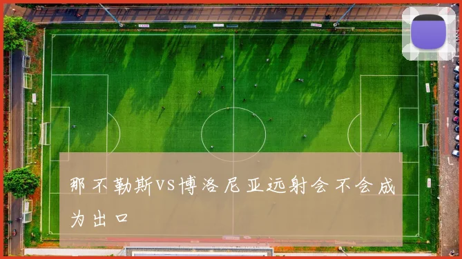 那不勒斯vs博洛尼亚远射会不会成为出口