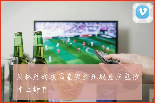 贝林厄姆埃因霍温生死战后点包抄冲上榜首
