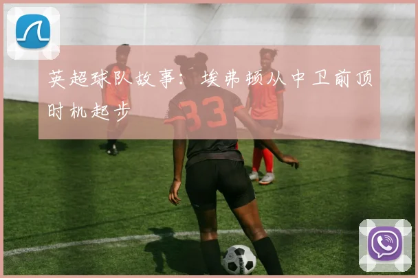 英超球队故事：埃弗顿从中卫前顶时机起步