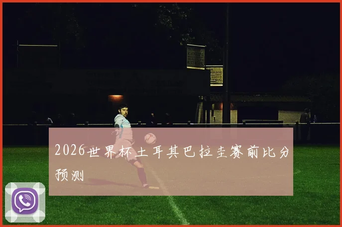 2026世界杯土耳其巴拉圭赛前比分预测