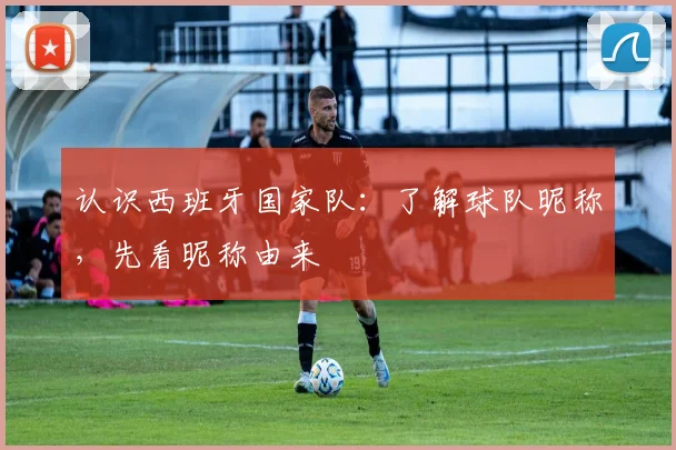 认识西班牙国家队：了解球队昵称，先看昵称由来